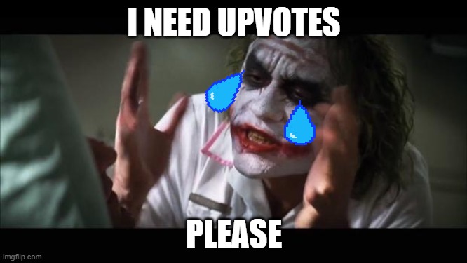 i need BIG!  upvotes | I NEED UPVOTES; PLEASE | image tagged in memes,and everybody loses their minds,crying,upvotes | made w/ Imgflip meme maker