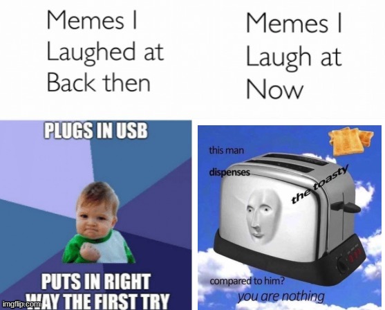 meme man? no. Toasty? yes | image tagged in memes i laughed at then vs memes i laugh at now,lol,funny,dank memes,stop reading the tags | made w/ Imgflip meme maker