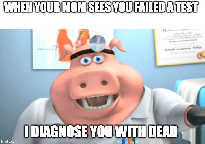 You are death | WHEN YOUR MOM SEES YOU FAILED A TEST; I DIAGNOSE YOU WITH DEAD | image tagged in i diagnose you with dead | made w/ Imgflip meme maker
