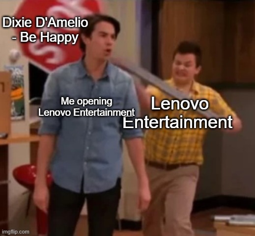 wKOptbo-QFw is trash | Dixie D'Amelio - Be Happy; Me opening Lenovo Entertainment; Lenovo Entertainment | image tagged in gibby hitting spencer with a stop sign | made w/ Imgflip meme maker