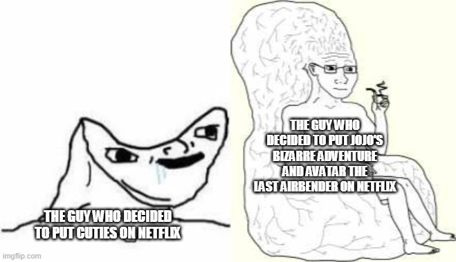 THE GUY WHO DECIDED TO PUT JOJO'S BIZARRE ADVENTURE AND AVATAR THE LAST AIRBENDER ON NETFLIX; THE GUY WHO DECIDED TO PUT CUTIES ON NETFLIX | image tagged in big brain wojak,no brain | made w/ Imgflip meme maker