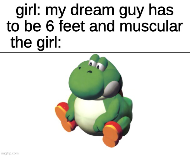 another girl meme | girl: my dream guy has to be 6 feet and muscular; the girl: | image tagged in big yoshi | made w/ Imgflip meme maker