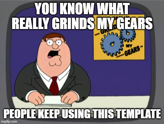 Peter Griffin News Meme | YOU KNOW WHAT REALLY GRINDS MY GEARS; PEOPLE KEEP USING THIS TEMPLATE | image tagged in memes,peter griffin news | made w/ Imgflip meme maker