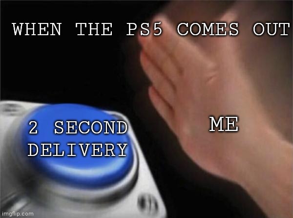 Would you also like 2 second shipping with that? | WHEN THE PS5 COMES OUT; ME; 2 SECOND DELIVERY | image tagged in memes,blank nut button | made w/ Imgflip meme maker