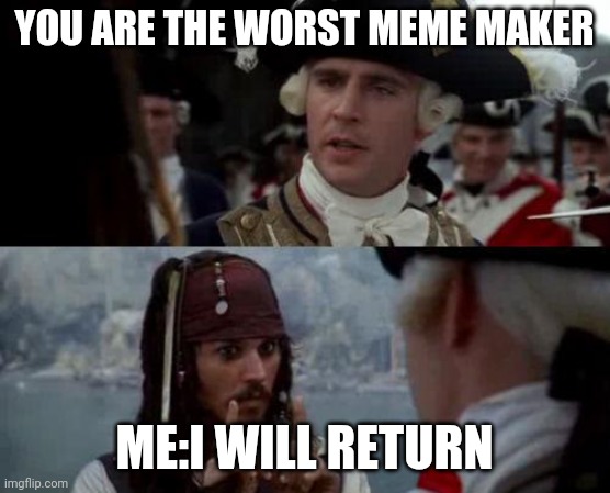 Jack Sparrow you have heard of me | YOU ARE THE WORST MEME MAKER; ME:I WILL RETURN | image tagged in jack sparrow you have heard of me | made w/ Imgflip meme maker