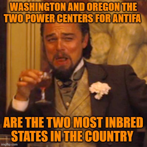 Laughing Leo | WASHINGTON AND OREGON THE TWO POWER CENTERS FOR ANTIFA; ARE THE TWO MOST INBRED STATES IN THE COUNTRY | image tagged in laughing leo | made w/ Imgflip meme maker