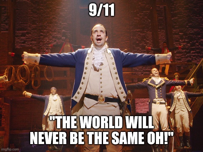 Never forget. | 9/11; "THE WORLD WILL NEVER BE THE SAME OH!" | image tagged in hamilton,never forget,9/11,september,11,2001 | made w/ Imgflip meme maker