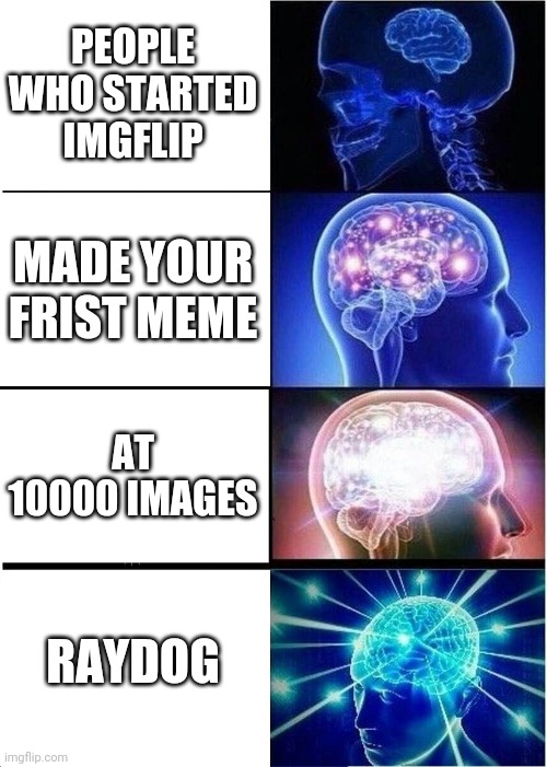 Expanding Brain | PEOPLE WHO STARTED IMGFLIP; MADE YOUR FRIST MEME; AT 10000 IMAGES; RAYDOG | image tagged in memes,expanding brain | made w/ Imgflip meme maker