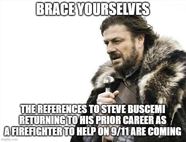 Brace Yourselves X is Coming Meme | BRACE YOURSELVES; THE REFERENCES TO STEVE BUSCEMI RETURNING TO HIS PRIOR CAREER AS A FIREFIGHTER TO HELP ON 9/11 ARE COMING | image tagged in memes,brace yourselves x is coming,memes | made w/ Imgflip meme maker