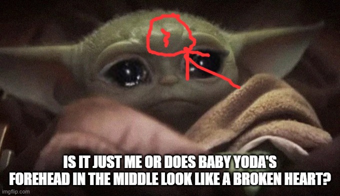 Crying Baby Yoda | IS IT JUST ME OR DOES BABY YODA'S FOREHEAD IN THE MIDDLE LOOK LIKE A BROKEN HEART? | image tagged in crying baby yoda | made w/ Imgflip meme maker