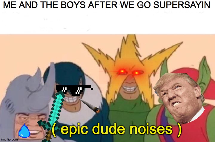 Me And The Boys | ME AND THE BOYS AFTER WE GO SUPERSAYIN; ( epic dude noises ) | image tagged in memes,me and the boys | made w/ Imgflip meme maker