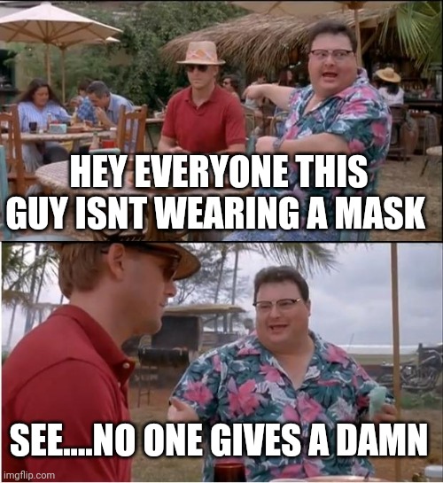Mask mandates | HEY EVERYONE THIS GUY ISNT WEARING A MASK; SEE....NO ONE GIVES A DAMN | image tagged in memes,see nobody cares,face mask | made w/ Imgflip meme maker