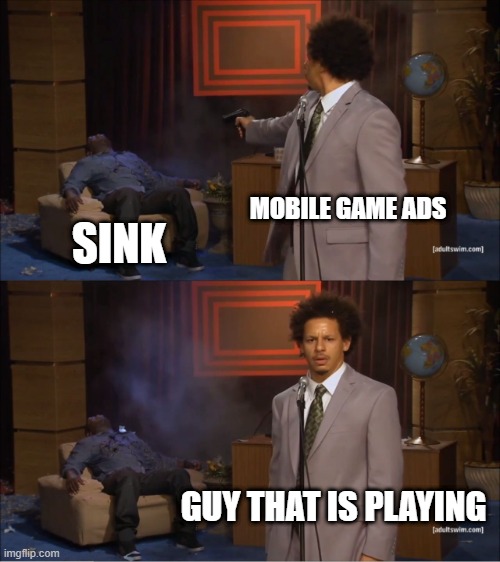 Who Killed Hannibal | MOBILE GAME ADS; SINK; GUY THAT IS PLAYING | image tagged in memes,who killed hannibal | made w/ Imgflip meme maker