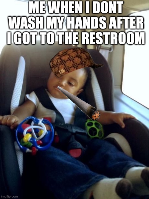 Gangster Baby Meme | ME WHEN I DON'T  WASH MY HANDS AFTER I GOT TO THE RESTROOM | image tagged in memes,gangster baby | made w/ Imgflip meme maker