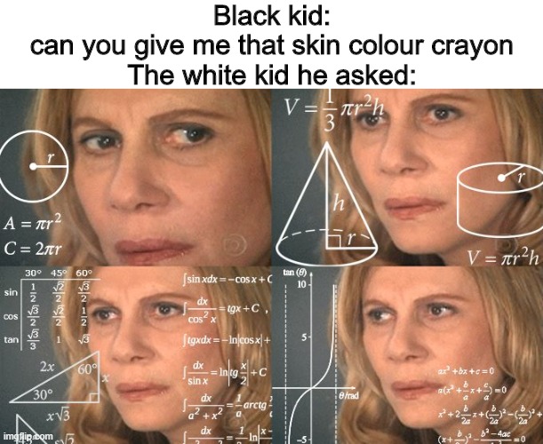 Calculating meme | Black kid: can you give me that skin colour crayon

The white kid he asked: | image tagged in calculating meme | made w/ Imgflip meme maker