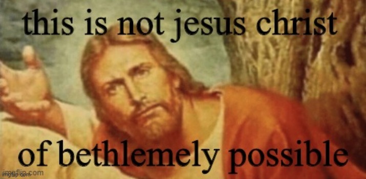 This is not jesus christ of bethlemely possible | image tagged in this is not jesus christ of bethlemely possible | made w/ Imgflip meme maker