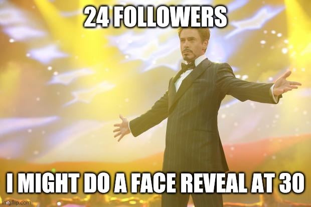 Also I made my 3rd most popular meme of all time | 24 FOLLOWERS; I MIGHT DO A FACE REVEAL AT 30 | image tagged in tony stark success | made w/ Imgflip meme maker