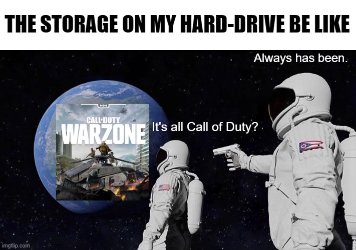 Always Has Been Meme | THE STORAGE ON MY HARD-DRIVE BE LIKE; Always has been. It's all Call of Duty? | image tagged in always has been | made w/ Imgflip meme maker