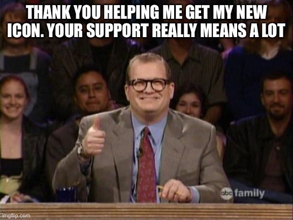 Thanks guys | THANK YOU HELPING ME GET MY NEW ICON. YOUR SUPPORT REALLY MEANS A LOT | image tagged in and the points don't matter | made w/ Imgflip meme maker