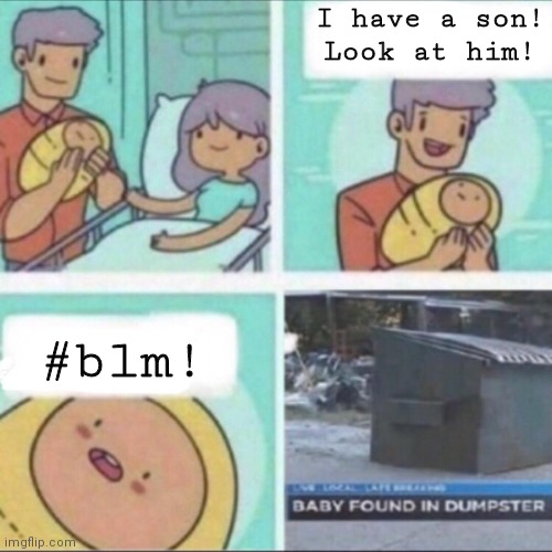 That baby can get yeeted off of a cliff for all I care | I have a son! Look at him! #blm! | image tagged in baby found in dumpster,blm,lilflamy,politics,biden sucks,trump is good | made w/ Imgflip meme maker