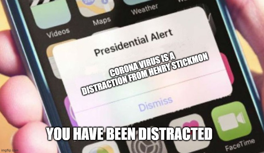 Presidential Alert | CORONA VIRUS IS A DISTRACTION FROM HENRY STICKMON; YOU HAVE BEEN DISTRACTED | image tagged in memes,presidential alert | made w/ Imgflip meme maker