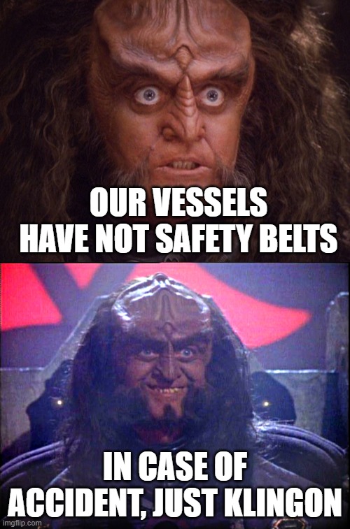 OUR VESSELS HAVE NOT SAFETY BELTS; IN CASE OF ACCIDENT, JUST KLINGON | image tagged in aroused klingon,gowron is pleased enhanced | made w/ Imgflip meme maker