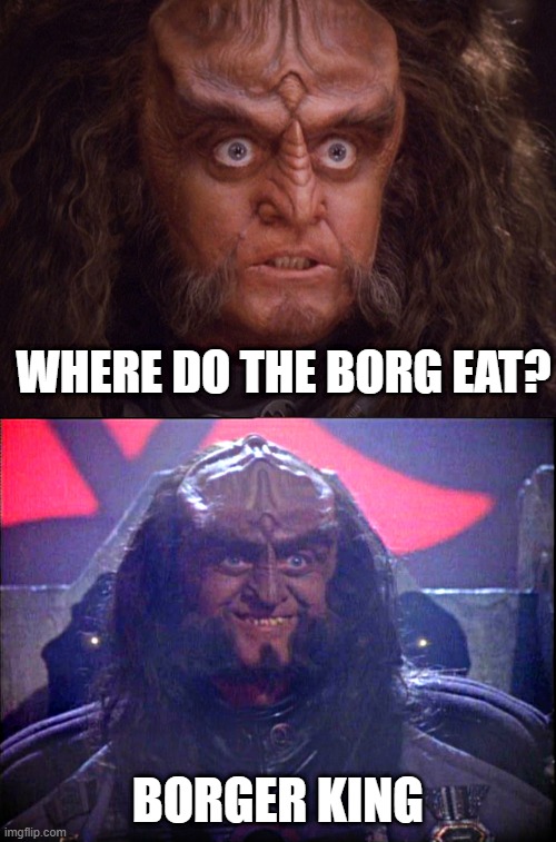 WHERE DO THE BORG EAT? BORGER KING | image tagged in aroused klingon,gowron is pleased enhanced | made w/ Imgflip meme maker