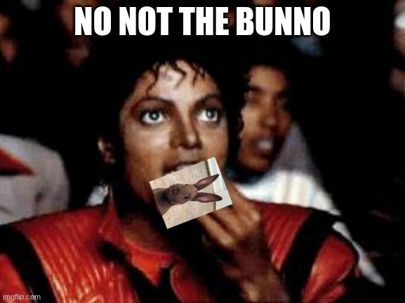 michael jackson eating popcorn | NO NOT THE BUNNO | image tagged in michael jackson eating popcorn | made w/ Imgflip meme maker