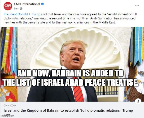AND NOW, BAHRAIN IS ADDED TO THE LIST OF ISRAEL ARAB PEACE TREATISE. | made w/ Imgflip meme maker