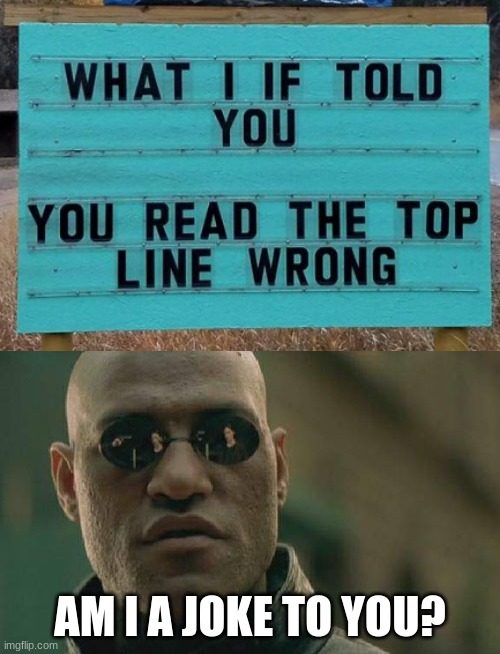 What I If Told You You read the first line wrong | AM I A JOKE TO YOU? | image tagged in memes,matrix morpheus,what if i told you,gottem,am i a joke to you,signs | made w/ Imgflip meme maker