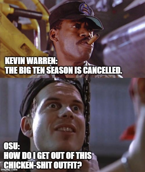 OSU v. Big Ten | KEVIN WARREN: 
THE BIG TEN SEASON IS CANCELLED. OSU:
HOW DO I GET OUT OF THIS 
CHICKEN-SHIT OUTFIT? | image tagged in aliens,bill paxton,ohio state buckeyes,college football | made w/ Imgflip meme maker