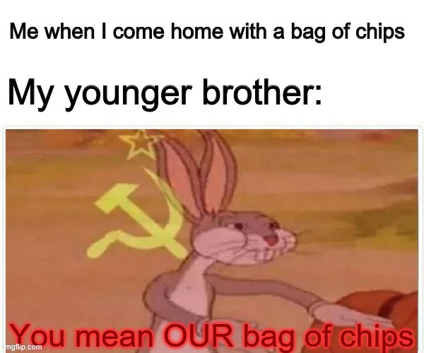 communist bugs bunny | Me when I come home with a bag of chips; My younger brother:; You mean OUR bag of chips | image tagged in communist bugs bunny | made w/ Imgflip meme maker