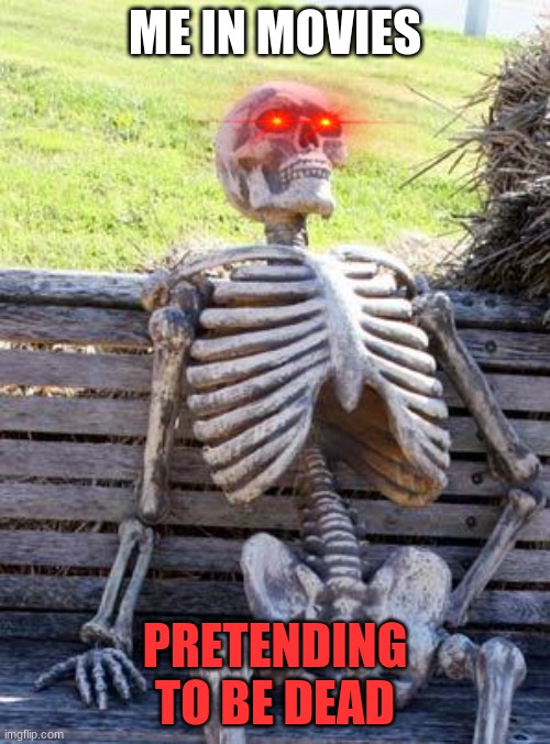 Waiting Skeleton Meme | ME IN MOVIES; PRETENDING TO BE DEAD | image tagged in memes,waiting skeleton | made w/ Imgflip meme maker