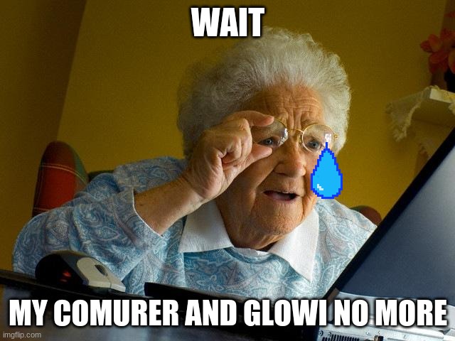 Grandma Finds The Internet | WAIT; MY COMURER AND GLOWI NO MORE | image tagged in memes,grandma finds the internet | made w/ Imgflip meme maker