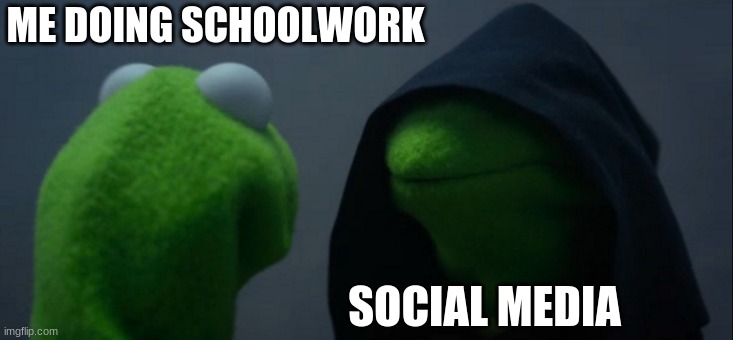 Evil Kermit | ME DOING SCHOOLWORK; SOCIAL MEDIA | image tagged in memes,evil kermit | made w/ Imgflip meme maker