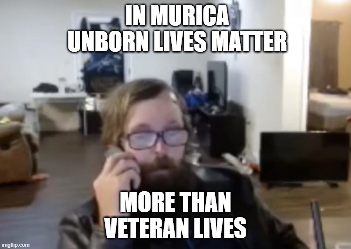 In Murica #UnbornLives Matter More Than Veterans' Lives | IN MURICA
UNBORN LIVES MATTER; MORE THAN
VETERAN LIVES | image tagged in us army veteran ronnie mcnutt | made w/ Imgflip meme maker