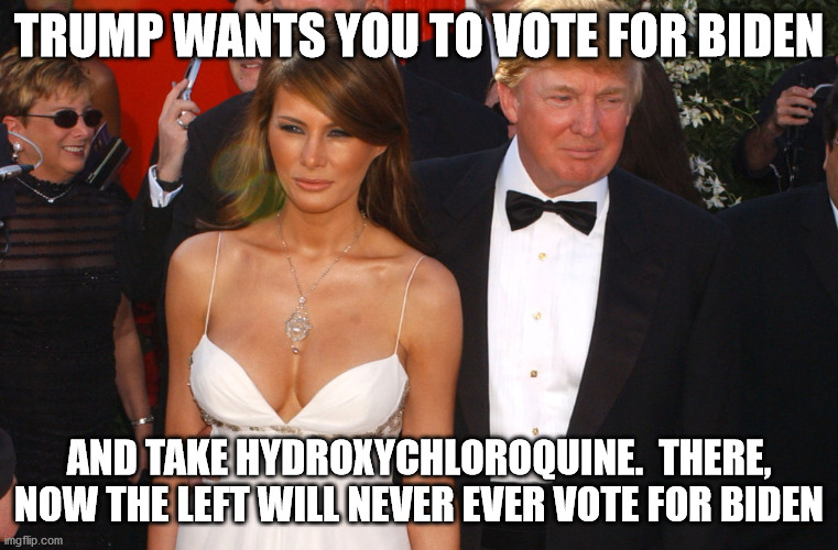 TRUMP WANTS YOU TO VOTE FOR BIDEN AND TAKE HYDROXYCHLOROQUINE.  THERE, NOW THE LEFT WILL NEVER EVER VOTE FOR BIDEN | made w/ Imgflip meme maker