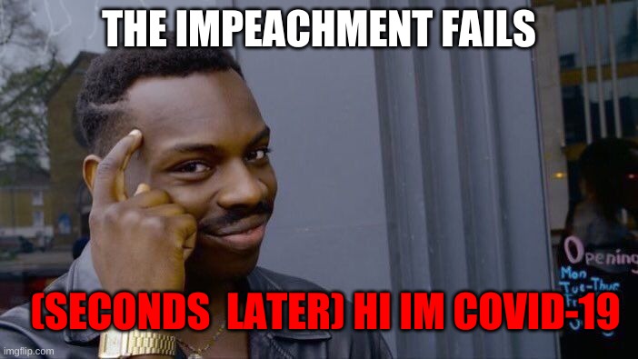 Roll Safe Think About It | THE IMPEACHMENT FAILS; (SECONDS  LATER) HI IM COVID-19 | image tagged in memes,roll safe think about it | made w/ Imgflip meme maker