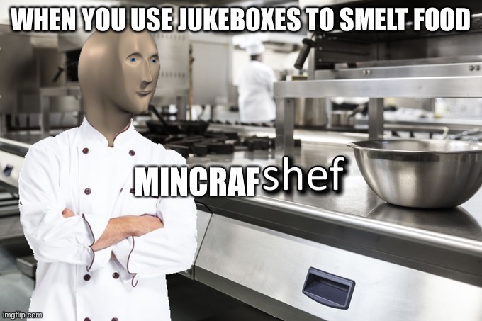 Meme Man Shef | WHEN YOU USE JUKEBOXES TO SMELT FOOD; MINCRAF | image tagged in meme man shef | made w/ Imgflip meme maker