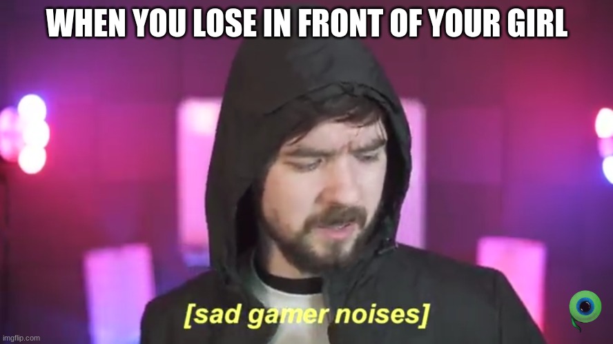 Sad Jacksepticeye | WHEN YOU LOSE IN FRONT OF YOUR GIRL | image tagged in sad jacksepticeye | made w/ Imgflip meme maker