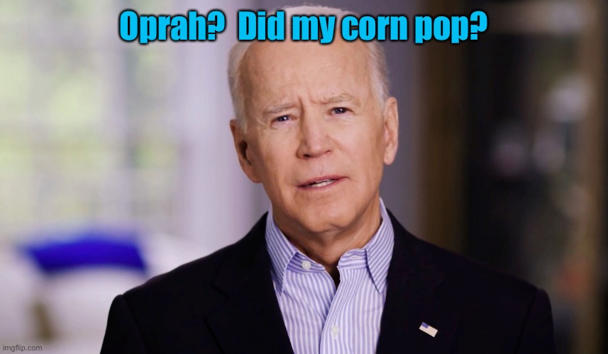 Joe Biden 2020 | Oprah?  Did my corn pop? | image tagged in joe biden 2020 | made w/ Imgflip meme maker