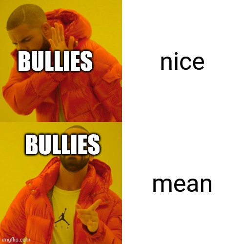 Drake Hotline Bling Meme | nice mean BULLIES BULLIES | image tagged in memes,drake hotline bling | made w/ Imgflip meme maker