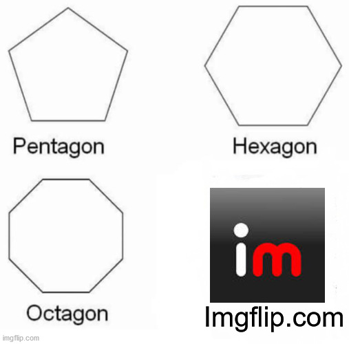 Pentagon Hexagon Octagon | Imgflip.com | image tagged in memes,pentagon hexagon octagon | made w/ Imgflip meme maker