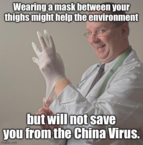 Insane Doctor | Wearing a mask between your thighs might help the environment but will not save you from the China Virus. | image tagged in insane doctor | made w/ Imgflip meme maker