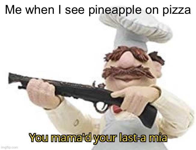 Who else hates pineapple pizza | Me when I see pineapple on pizza | image tagged in you mama'd your last-a mia,pineapple pizza,oh god why,unholy,oh frick,may god help us all | made w/ Imgflip meme maker
