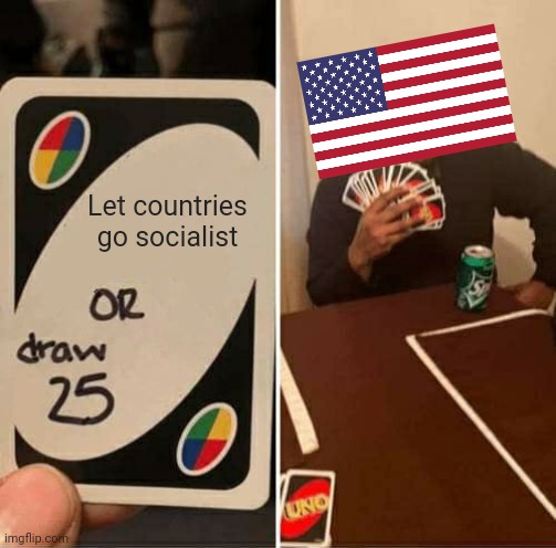 UNO Draw 25 Cards Meme | Let countries go socialist | image tagged in memes,uno draw 25 cards | made w/ Imgflip meme maker
