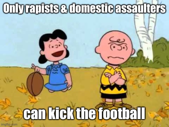 Lucy football and Charlie Brown | Only rapists & domestic assaulters can kick the football | image tagged in lucy football and charlie brown | made w/ Imgflip meme maker
