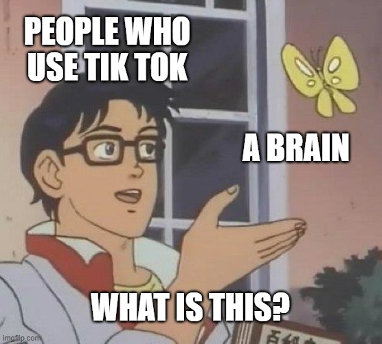 Is This A Pigeon Meme | PEOPLE WHO USE TIK TOK; A BRAIN; WHAT IS THIS? | image tagged in memes,is this a pigeon,funny | made w/ Imgflip meme maker