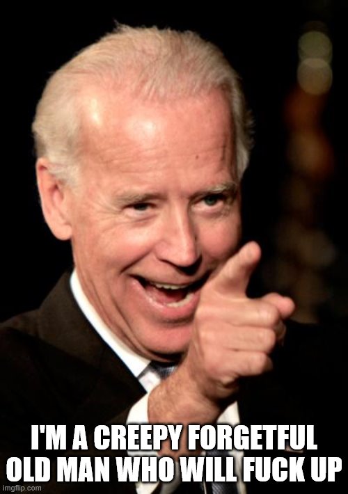 Smilin Biden Meme | I'M A CREEPY FORGETFUL OLD MAN WHO WILL FUCK UP | image tagged in memes,smilin biden | made w/ Imgflip meme maker