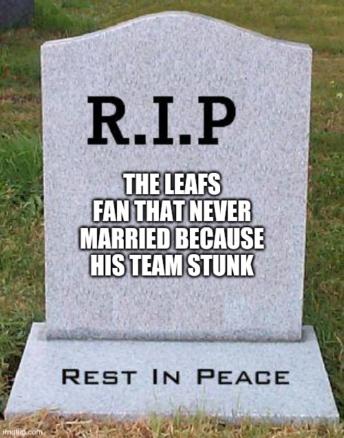RIP headstone | THE LEAFS FAN THAT NEVER MARRIED BECAUSE HIS TEAM STUNK | image tagged in rip headstone | made w/ Imgflip meme maker